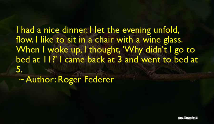 Roger Federer Quotes: I Had A Nice Dinner. I Let The Evening Unfold, Flow. I Like To Sit In A Chair With A