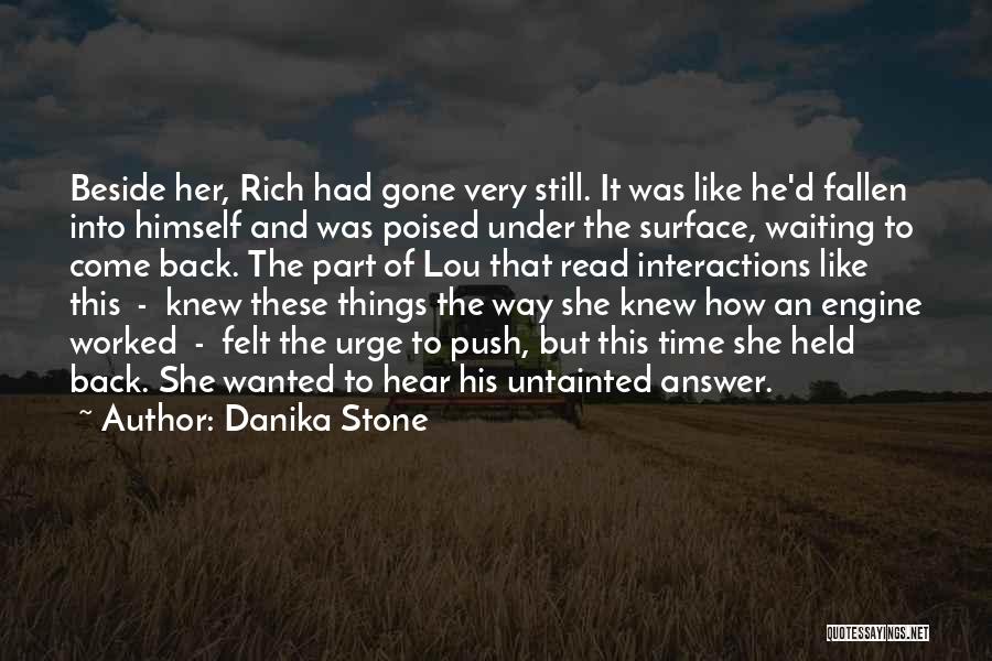 Danika Stone Quotes: Beside Her, Rich Had Gone Very Still. It Was Like He'd Fallen Into Himself And Was Poised Under The Surface,