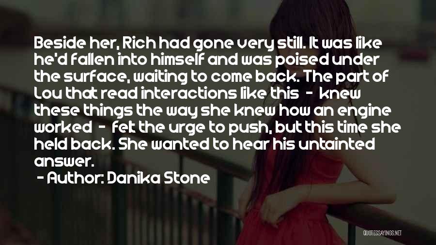 Danika Stone Quotes: Beside Her, Rich Had Gone Very Still. It Was Like He'd Fallen Into Himself And Was Poised Under The Surface,