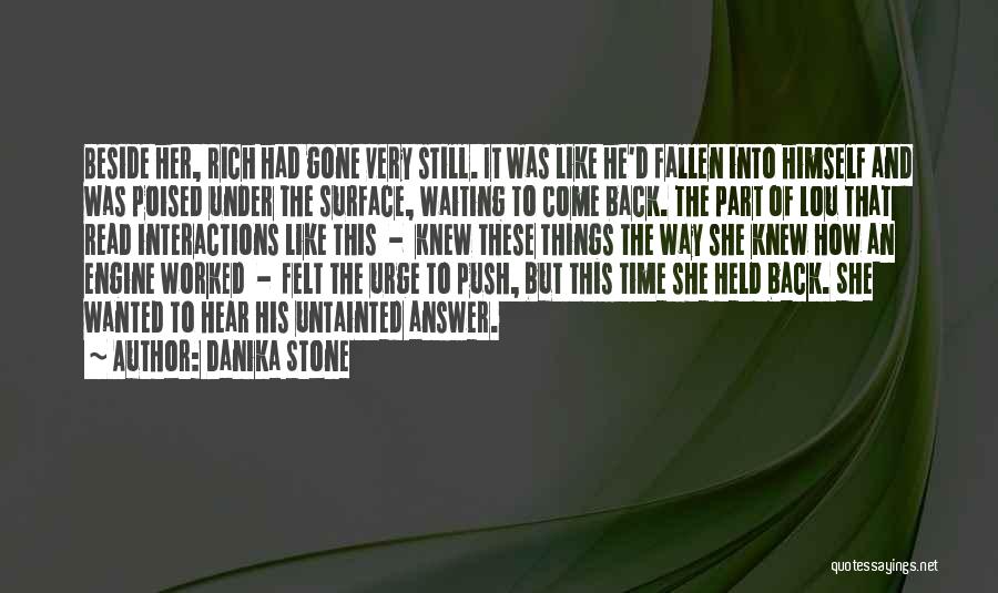 Danika Stone Quotes: Beside Her, Rich Had Gone Very Still. It Was Like He'd Fallen Into Himself And Was Poised Under The Surface,