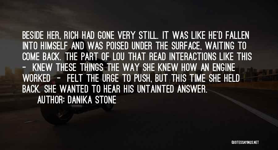 Danika Stone Quotes: Beside Her, Rich Had Gone Very Still. It Was Like He'd Fallen Into Himself And Was Poised Under The Surface,