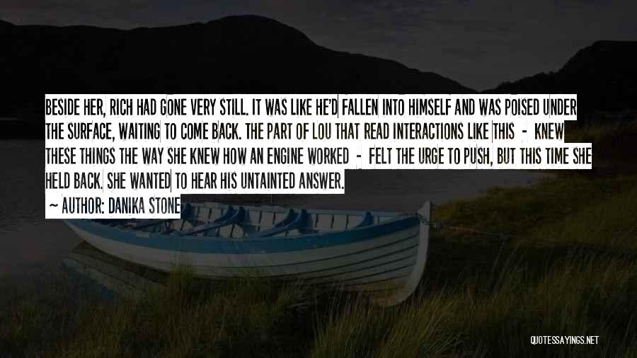 Danika Stone Quotes: Beside Her, Rich Had Gone Very Still. It Was Like He'd Fallen Into Himself And Was Poised Under The Surface,
