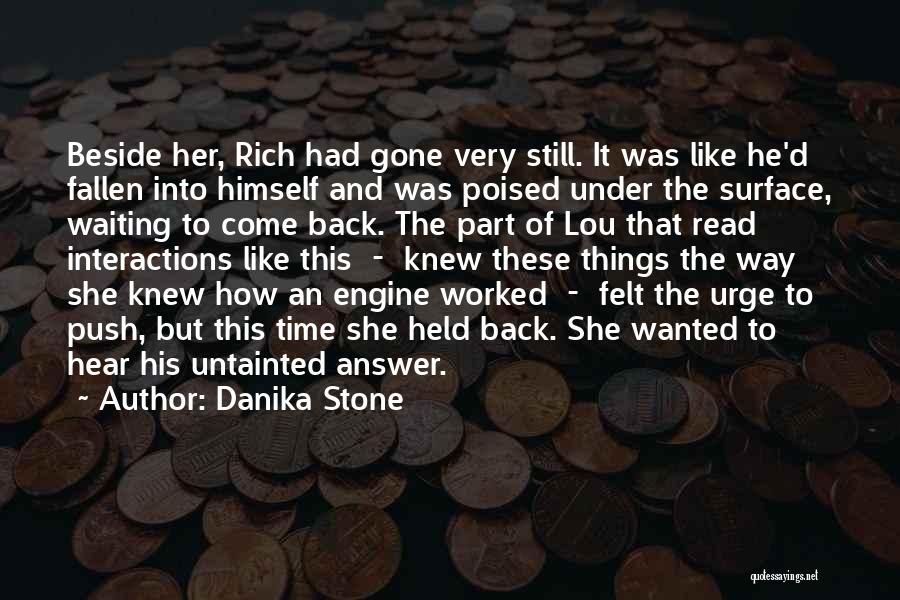 Danika Stone Quotes: Beside Her, Rich Had Gone Very Still. It Was Like He'd Fallen Into Himself And Was Poised Under The Surface,