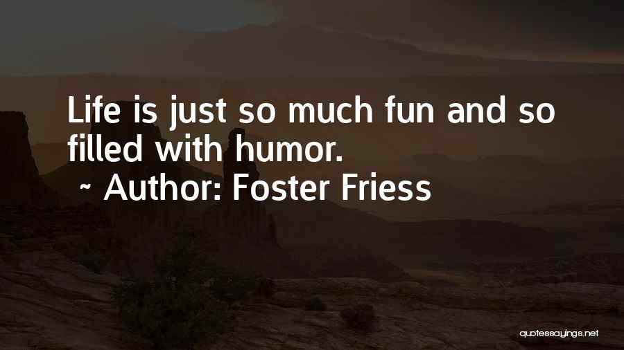 Foster Friess Quotes: Life Is Just So Much Fun And So Filled With Humor.