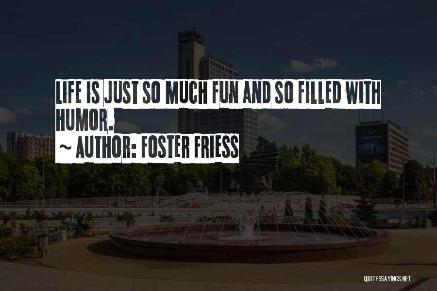 Foster Friess Quotes: Life Is Just So Much Fun And So Filled With Humor.