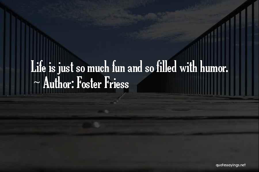 Foster Friess Quotes: Life Is Just So Much Fun And So Filled With Humor.