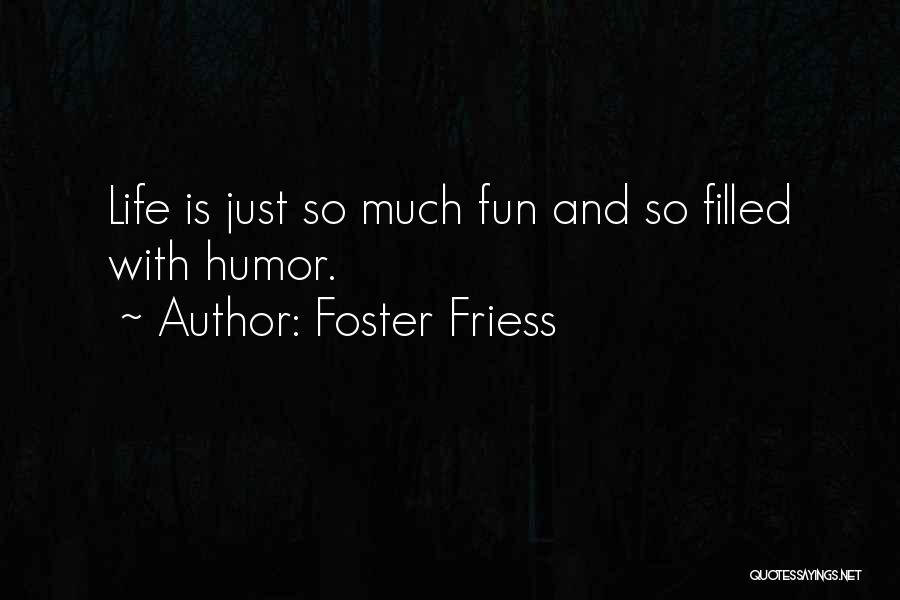 Foster Friess Quotes: Life Is Just So Much Fun And So Filled With Humor.