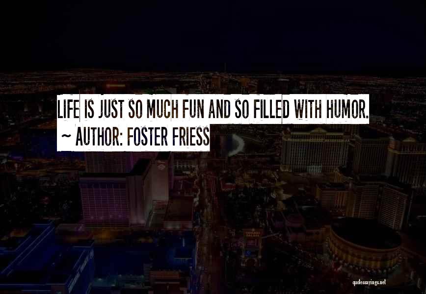 Foster Friess Quotes: Life Is Just So Much Fun And So Filled With Humor.