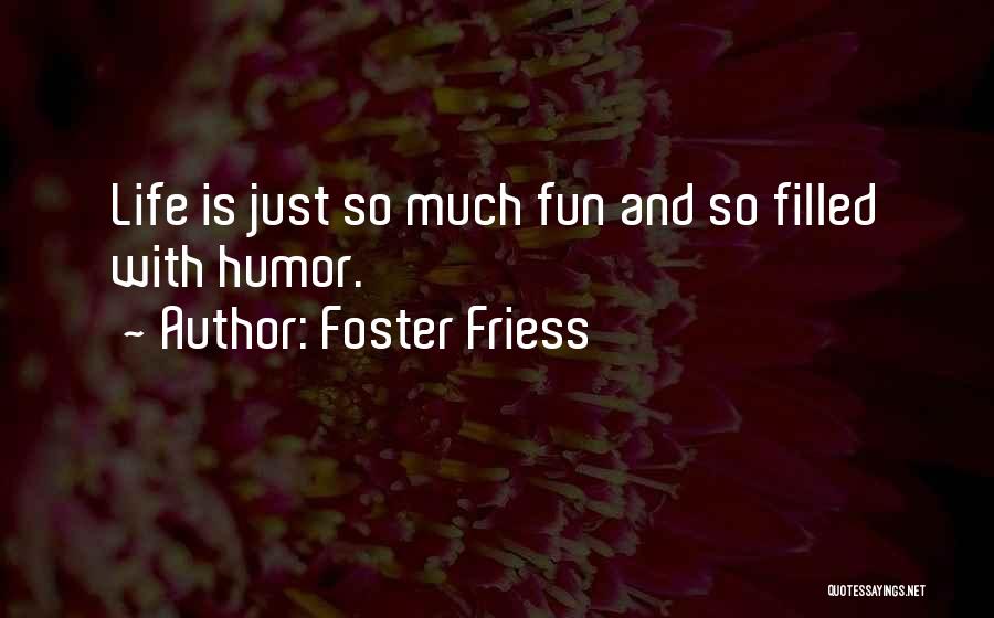 Foster Friess Quotes: Life Is Just So Much Fun And So Filled With Humor.