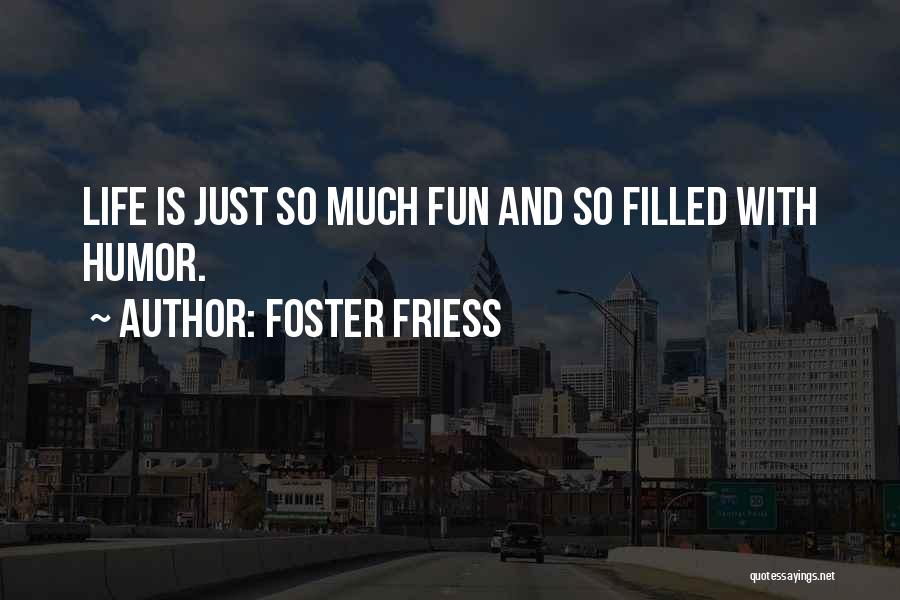 Foster Friess Quotes: Life Is Just So Much Fun And So Filled With Humor.