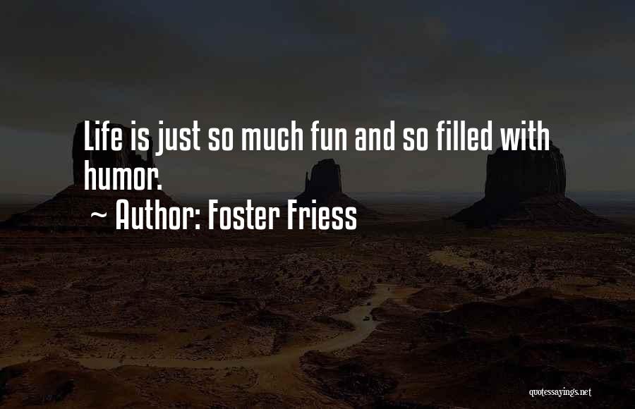 Foster Friess Quotes: Life Is Just So Much Fun And So Filled With Humor.