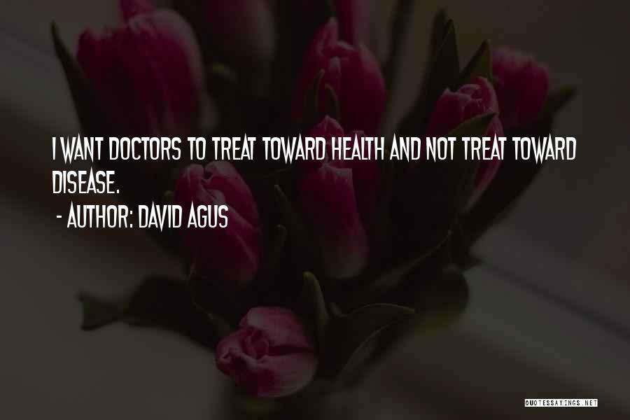 David Agus Quotes: I Want Doctors To Treat Toward Health And Not Treat Toward Disease.
