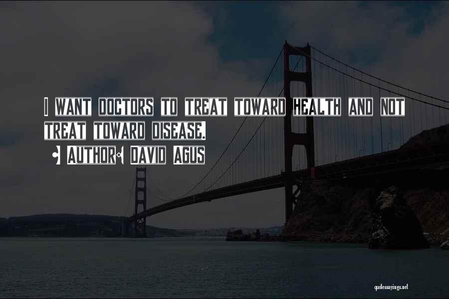 David Agus Quotes: I Want Doctors To Treat Toward Health And Not Treat Toward Disease.