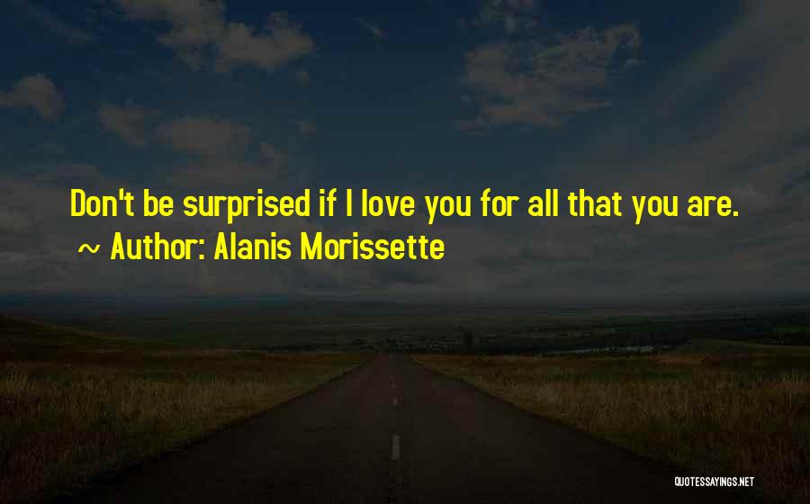 Alanis Morissette Quotes: Don't Be Surprised If I Love You For All That You Are.