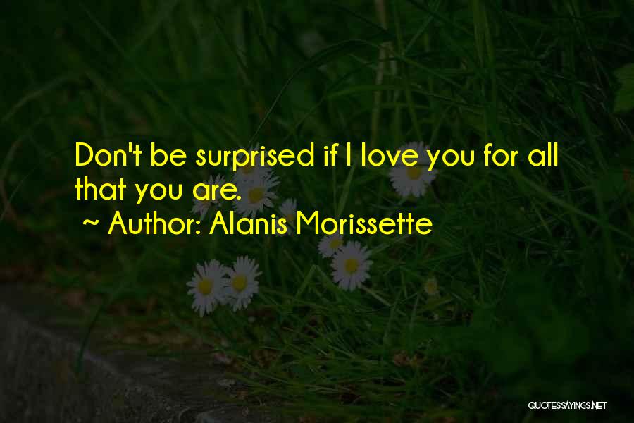 Alanis Morissette Quotes: Don't Be Surprised If I Love You For All That You Are.