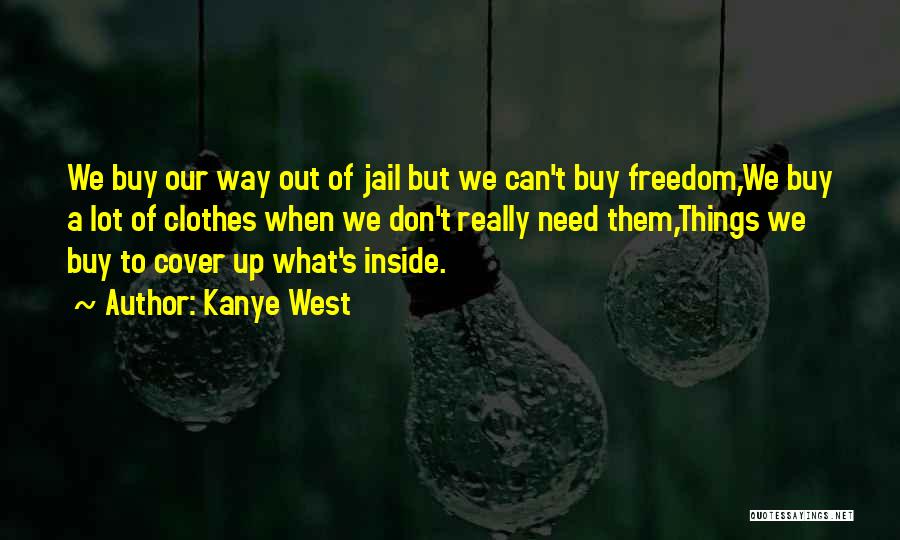 Kanye West Quotes: We Buy Our Way Out Of Jail But We Can't Buy Freedom,we Buy A Lot Of Clothes When We Don't
