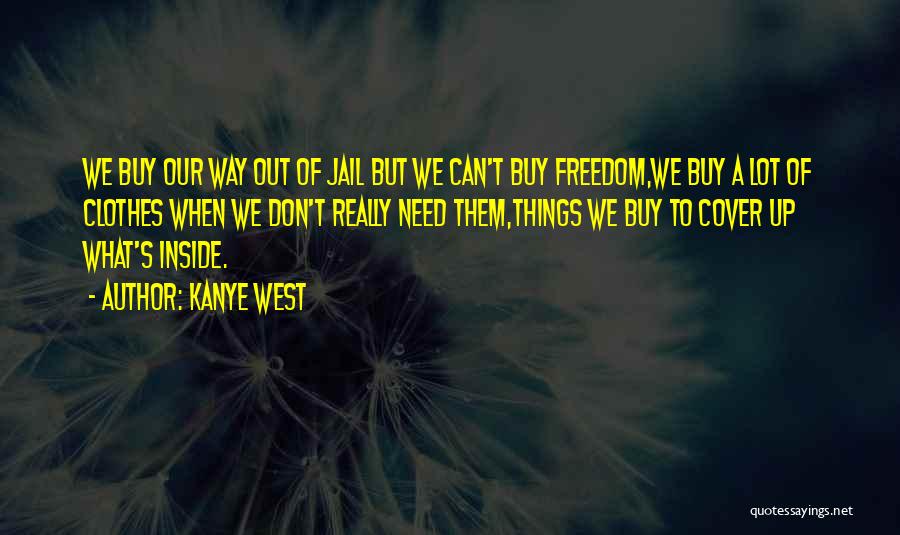 Kanye West Quotes: We Buy Our Way Out Of Jail But We Can't Buy Freedom,we Buy A Lot Of Clothes When We Don't