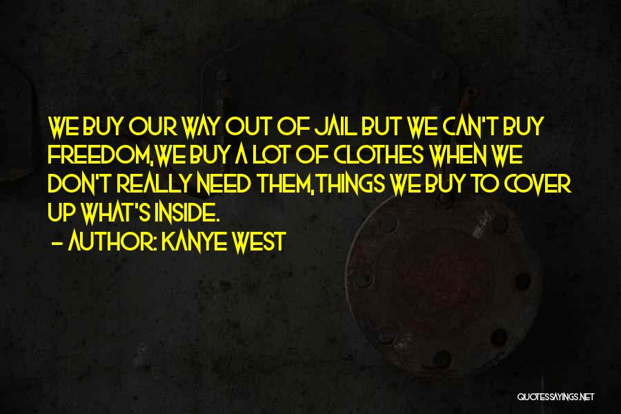 Kanye West Quotes: We Buy Our Way Out Of Jail But We Can't Buy Freedom,we Buy A Lot Of Clothes When We Don't