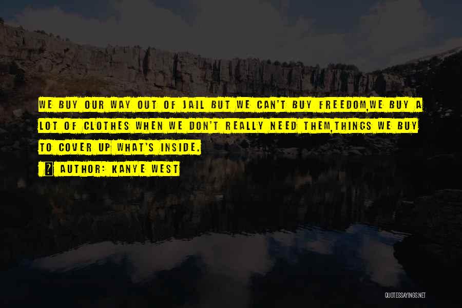 Kanye West Quotes: We Buy Our Way Out Of Jail But We Can't Buy Freedom,we Buy A Lot Of Clothes When We Don't