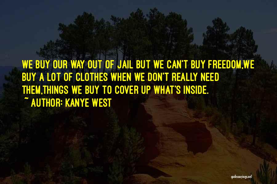 Kanye West Quotes: We Buy Our Way Out Of Jail But We Can't Buy Freedom,we Buy A Lot Of Clothes When We Don't