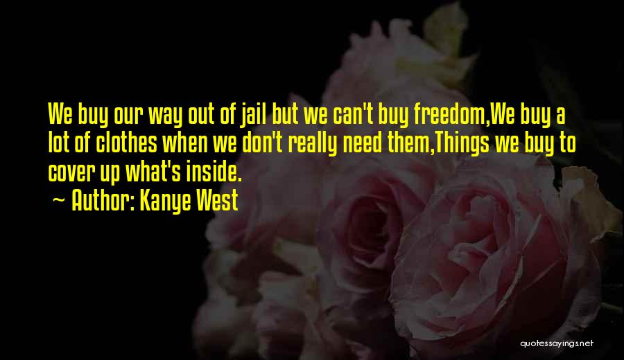 Kanye West Quotes: We Buy Our Way Out Of Jail But We Can't Buy Freedom,we Buy A Lot Of Clothes When We Don't