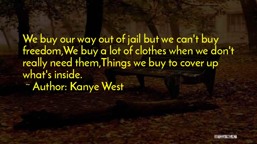 Kanye West Quotes: We Buy Our Way Out Of Jail But We Can't Buy Freedom,we Buy A Lot Of Clothes When We Don't