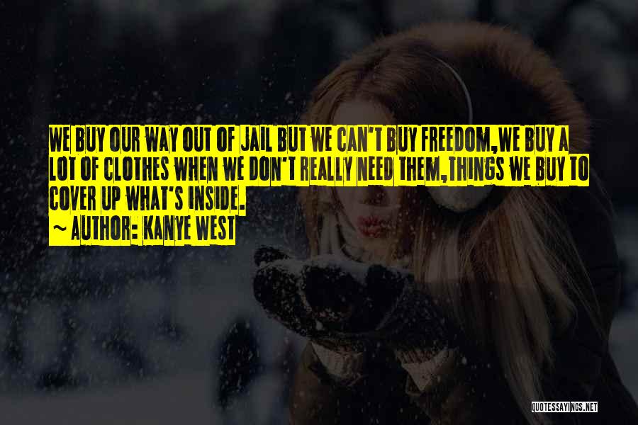 Kanye West Quotes: We Buy Our Way Out Of Jail But We Can't Buy Freedom,we Buy A Lot Of Clothes When We Don't
