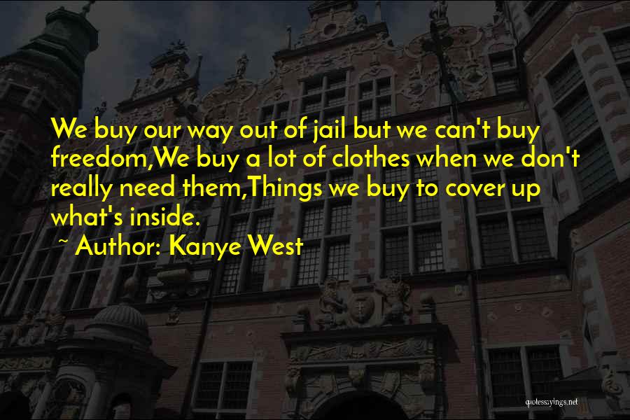 Kanye West Quotes: We Buy Our Way Out Of Jail But We Can't Buy Freedom,we Buy A Lot Of Clothes When We Don't