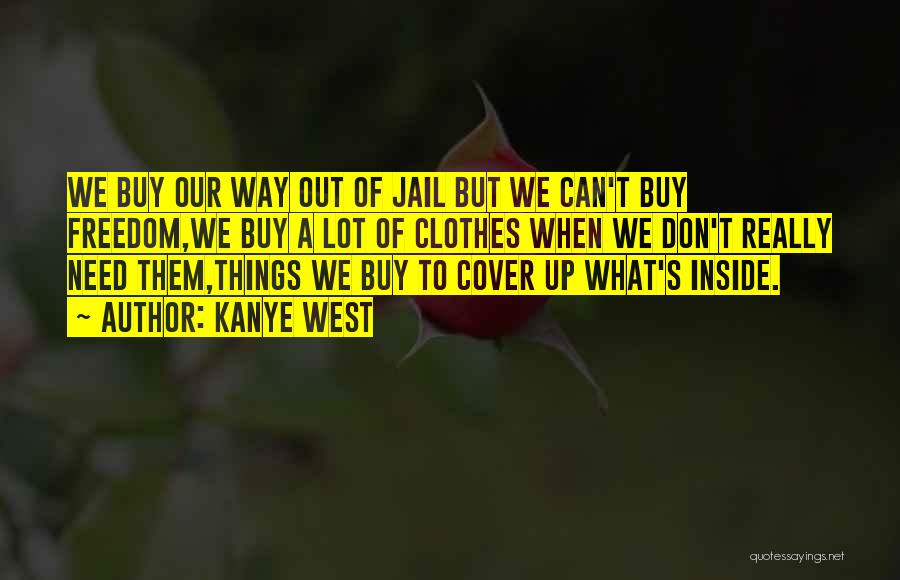 Kanye West Quotes: We Buy Our Way Out Of Jail But We Can't Buy Freedom,we Buy A Lot Of Clothes When We Don't