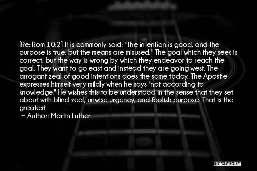 Martin Luther Quotes: [re: Rom 10:2] It Is Commonly Said: The Intention Is Good, And The Purpose Is True, But The Means Are