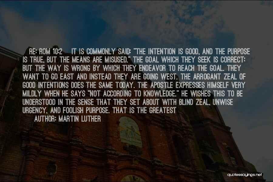 Martin Luther Quotes: [re: Rom 10:2] It Is Commonly Said: The Intention Is Good, And The Purpose Is True, But The Means Are