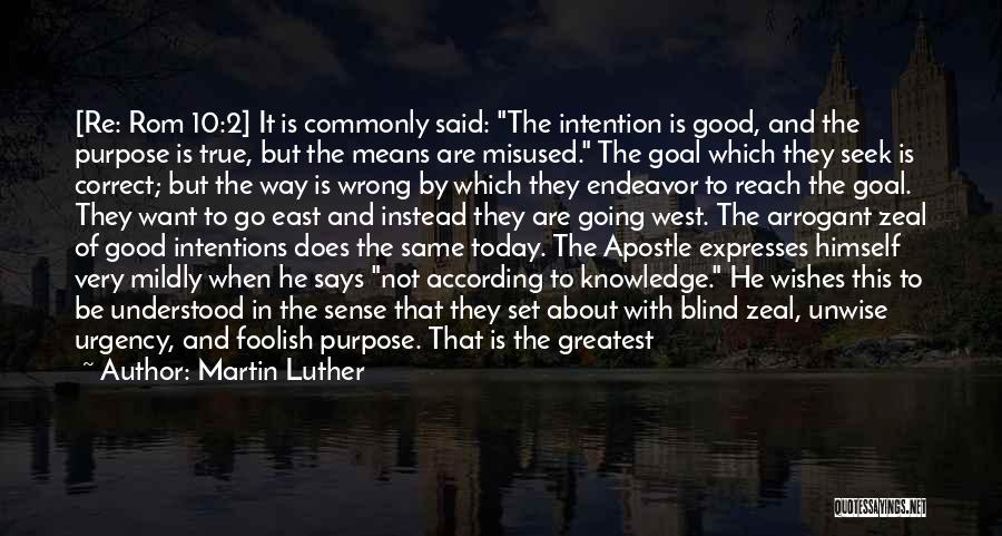 Martin Luther Quotes: [re: Rom 10:2] It Is Commonly Said: The Intention Is Good, And The Purpose Is True, But The Means Are