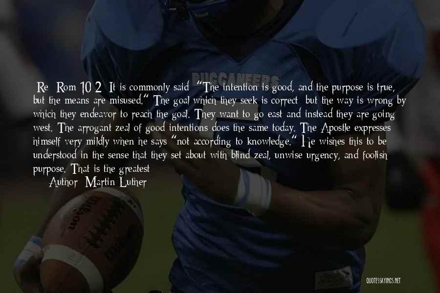 Martin Luther Quotes: [re: Rom 10:2] It Is Commonly Said: The Intention Is Good, And The Purpose Is True, But The Means Are