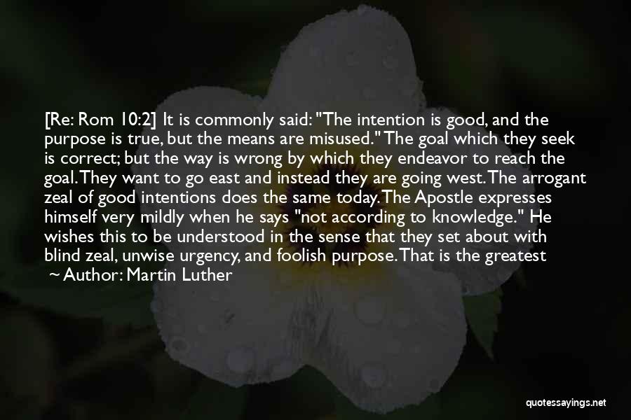 Martin Luther Quotes: [re: Rom 10:2] It Is Commonly Said: The Intention Is Good, And The Purpose Is True, But The Means Are