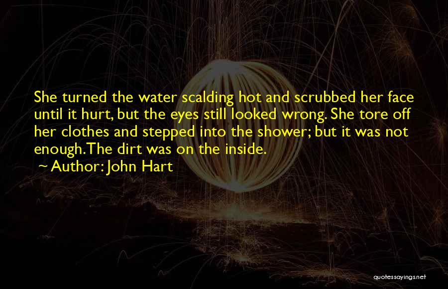 John Hart Quotes: She Turned The Water Scalding Hot And Scrubbed Her Face Until It Hurt, But The Eyes Still Looked Wrong. She
