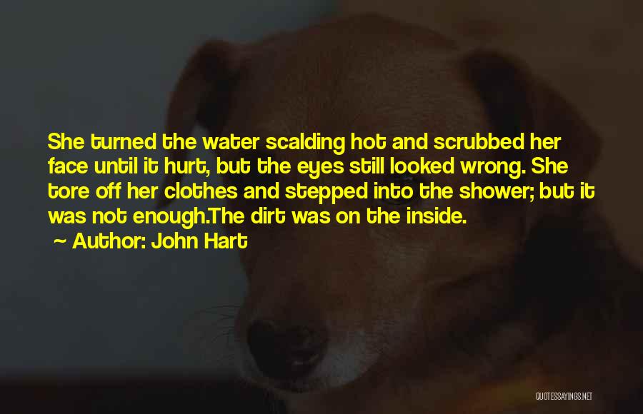 John Hart Quotes: She Turned The Water Scalding Hot And Scrubbed Her Face Until It Hurt, But The Eyes Still Looked Wrong. She