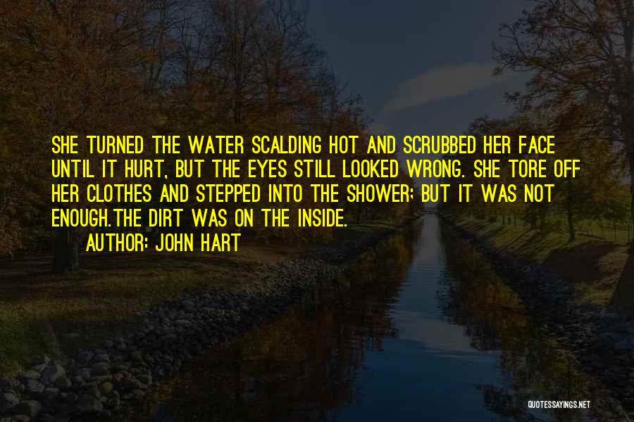 John Hart Quotes: She Turned The Water Scalding Hot And Scrubbed Her Face Until It Hurt, But The Eyes Still Looked Wrong. She