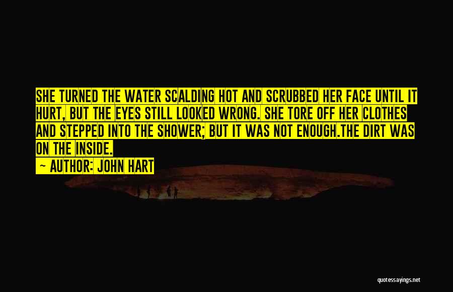 John Hart Quotes: She Turned The Water Scalding Hot And Scrubbed Her Face Until It Hurt, But The Eyes Still Looked Wrong. She