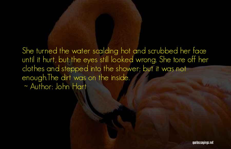 John Hart Quotes: She Turned The Water Scalding Hot And Scrubbed Her Face Until It Hurt, But The Eyes Still Looked Wrong. She