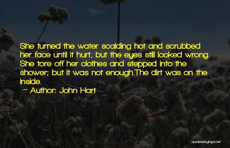 John Hart Quotes: She Turned The Water Scalding Hot And Scrubbed Her Face Until It Hurt, But The Eyes Still Looked Wrong. She