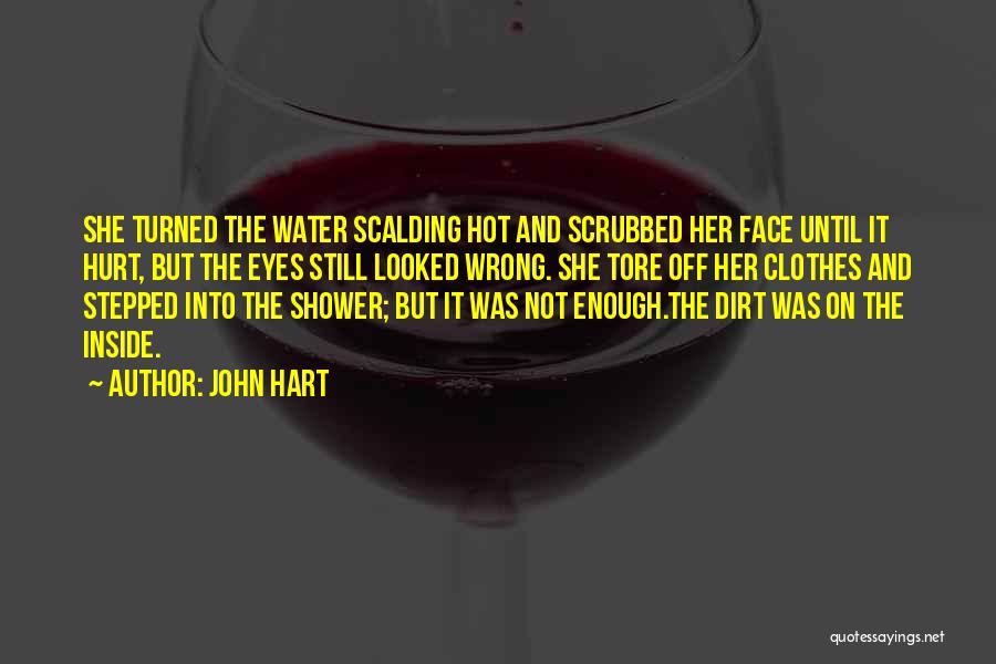 John Hart Quotes: She Turned The Water Scalding Hot And Scrubbed Her Face Until It Hurt, But The Eyes Still Looked Wrong. She