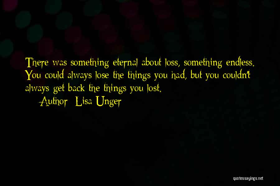 Lisa Unger Quotes: There Was Something Eternal About Loss, Something Endless. You Could Always Lose The Things You Had, But You Couldn't Always