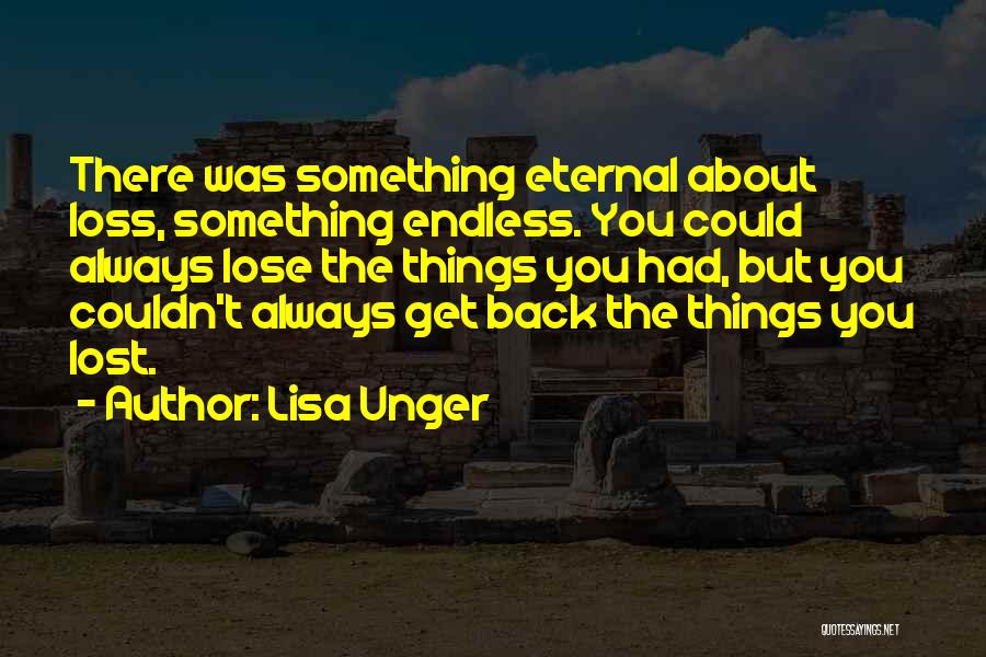 Lisa Unger Quotes: There Was Something Eternal About Loss, Something Endless. You Could Always Lose The Things You Had, But You Couldn't Always