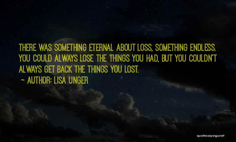 Lisa Unger Quotes: There Was Something Eternal About Loss, Something Endless. You Could Always Lose The Things You Had, But You Couldn't Always