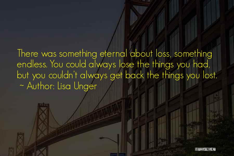 Lisa Unger Quotes: There Was Something Eternal About Loss, Something Endless. You Could Always Lose The Things You Had, But You Couldn't Always