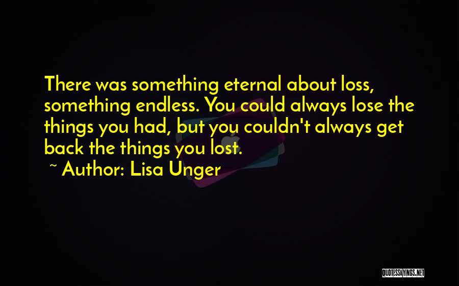 Lisa Unger Quotes: There Was Something Eternal About Loss, Something Endless. You Could Always Lose The Things You Had, But You Couldn't Always