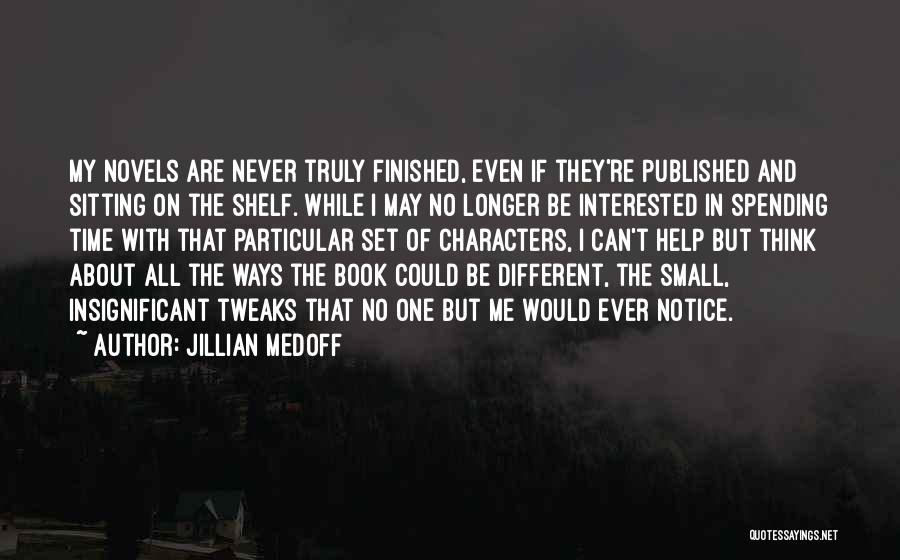 Jillian Medoff Quotes: My Novels Are Never Truly Finished, Even If They're Published And Sitting On The Shelf. While I May No Longer