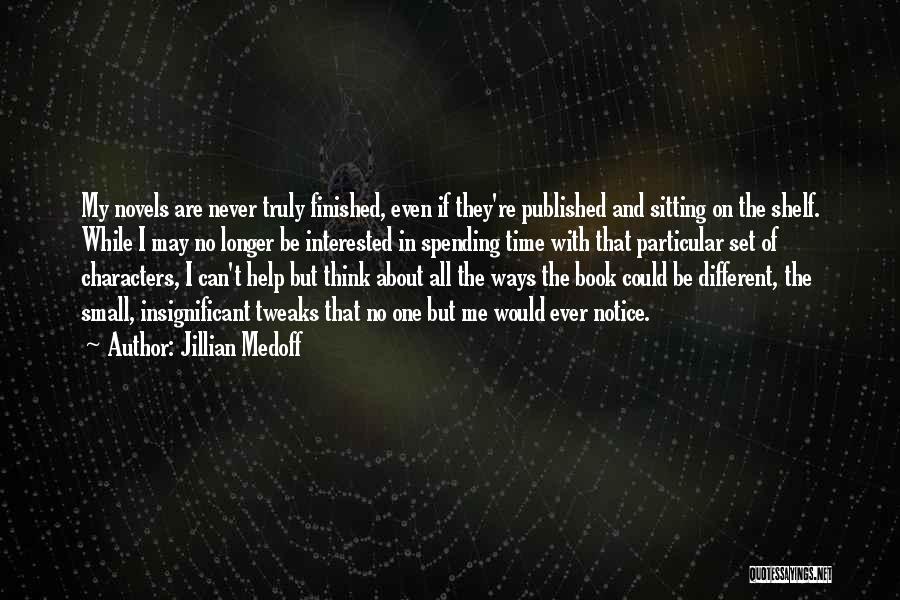 Jillian Medoff Quotes: My Novels Are Never Truly Finished, Even If They're Published And Sitting On The Shelf. While I May No Longer