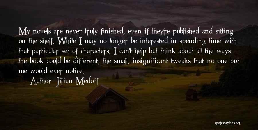 Jillian Medoff Quotes: My Novels Are Never Truly Finished, Even If They're Published And Sitting On The Shelf. While I May No Longer