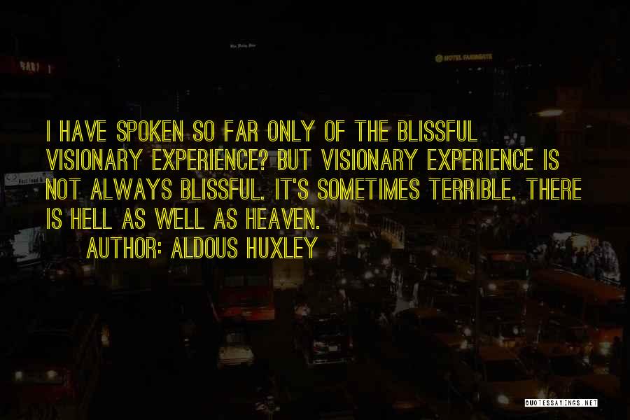 Aldous Huxley Quotes: I Have Spoken So Far Only Of The Blissful Visionary Experience? But Visionary Experience Is Not Always Blissful. It's Sometimes